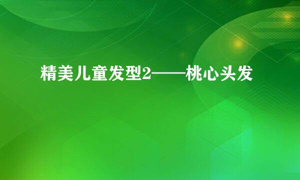 精美儿童发型2——桃心头发