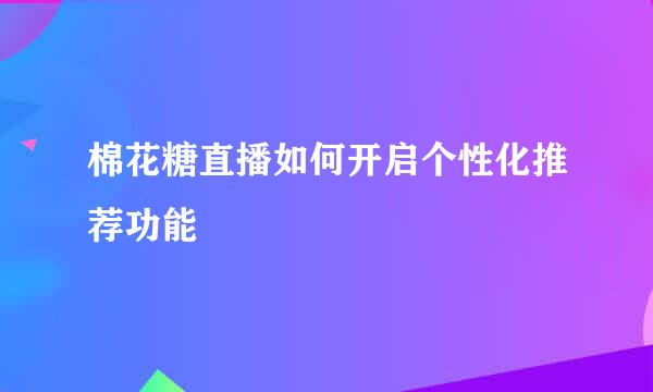 棉花糖直播如何开启个性化推荐功能