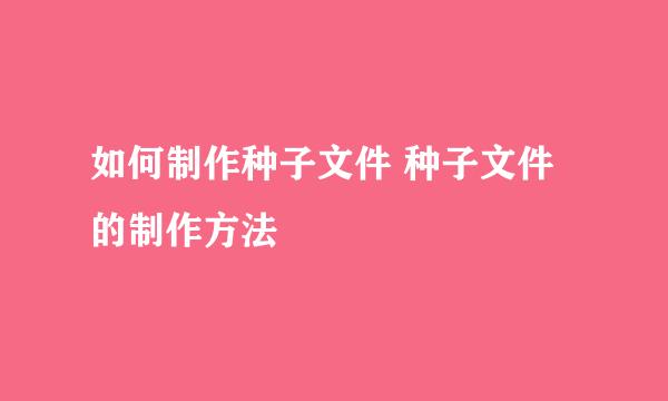 如何制作种子文件 种子文件的制作方法