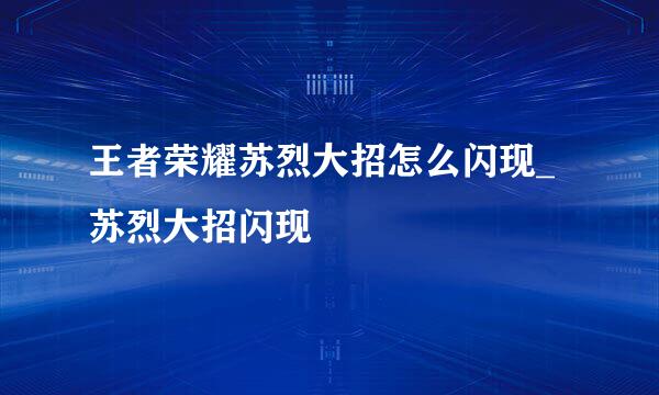 王者荣耀苏烈大招怎么闪现_苏烈大招闪现