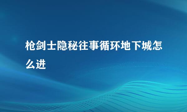 枪剑士隐秘往事循环地下城怎么进
