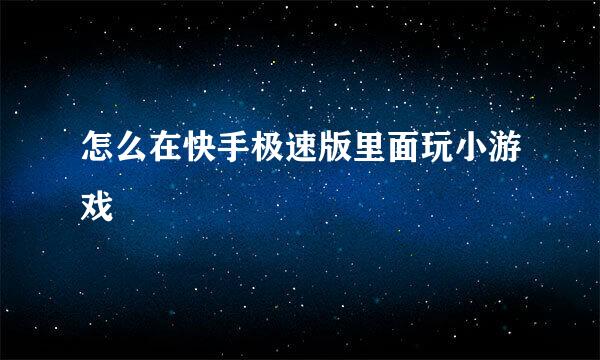 怎么在快手极速版里面玩小游戏