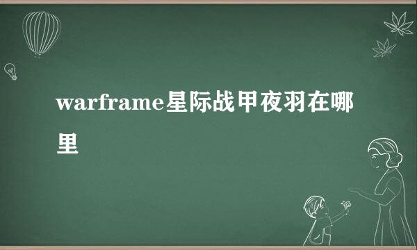 warframe星际战甲夜羽在哪里