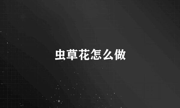 虫草花怎么做