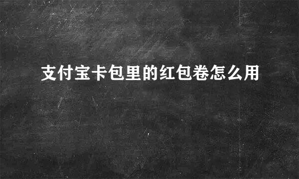 支付宝卡包里的红包卷怎么用