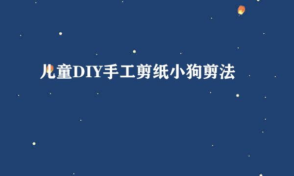 儿童DIY手工剪纸小狗剪法