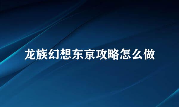 龙族幻想东京攻略怎么做