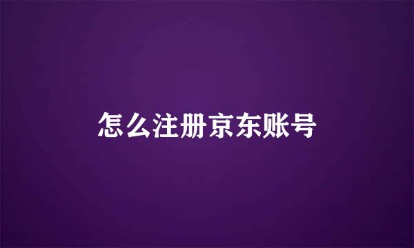 怎么注册京东账号