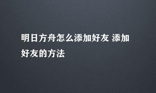 明日方舟怎么添加好友 添加好友的方法