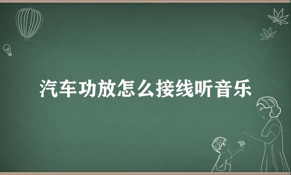 汽车功放怎么接线听音乐