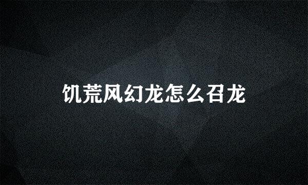 饥荒风幻龙怎么召龙