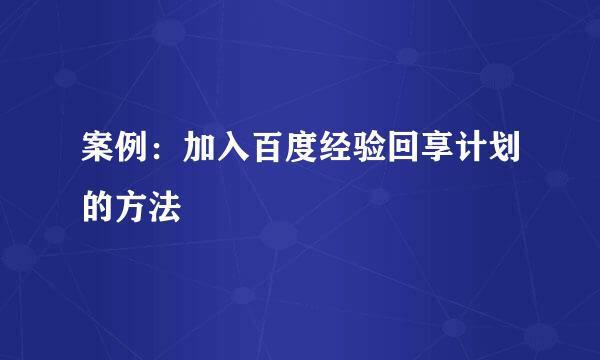 案例：加入百度经验回享计划的方法