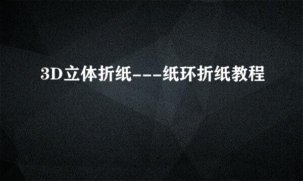 3D立体折纸---纸环折纸教程