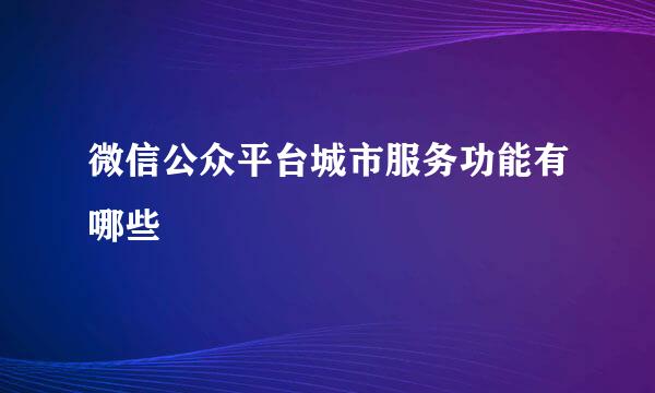 微信公众平台城市服务功能有哪些