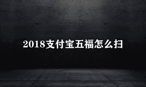 2018支付宝五福怎么扫