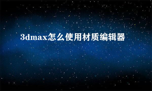 3dmax怎么使用材质编辑器