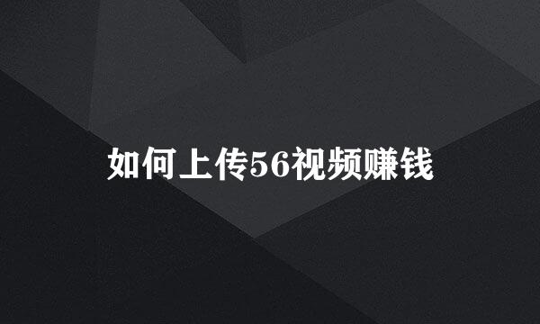 如何上传56视频赚钱