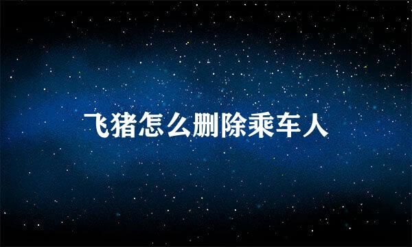 飞猪怎么删除乘车人