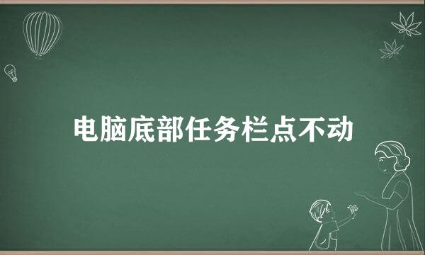 电脑底部任务栏点不动