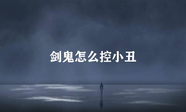 剑鬼怎么控小丑