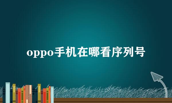 oppo手机在哪看序列号