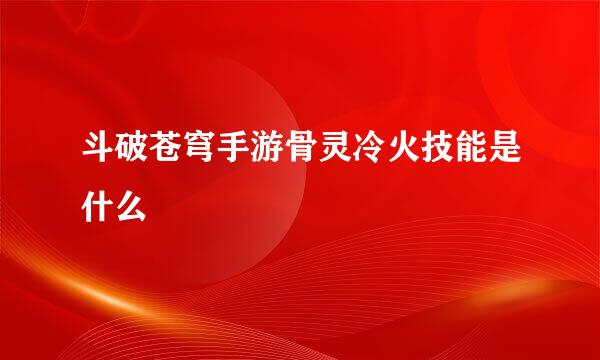 斗破苍穹手游骨灵冷火技能是什么