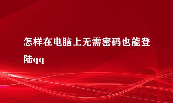 怎样在电脑上无需密码也能登陆qq