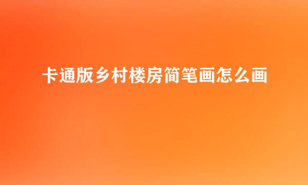 卡通版乡村楼房简笔画怎么画