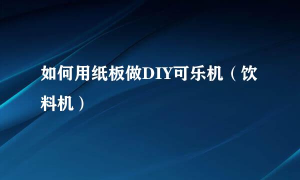 如何用纸板做DIY可乐机（饮料机）