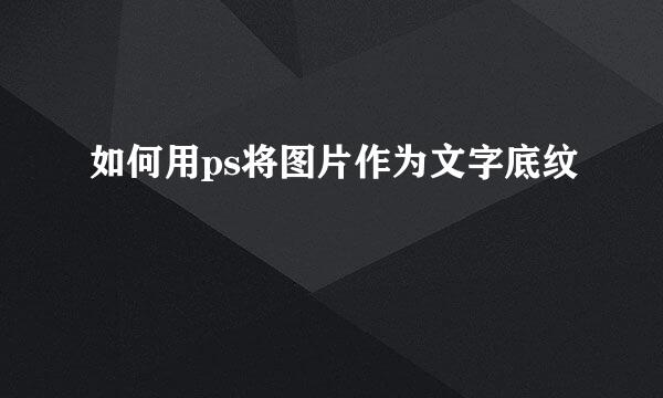 如何用ps将图片作为文字底纹