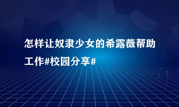 怎样让奴隶少女的希露薇帮助工作#校园分享#
