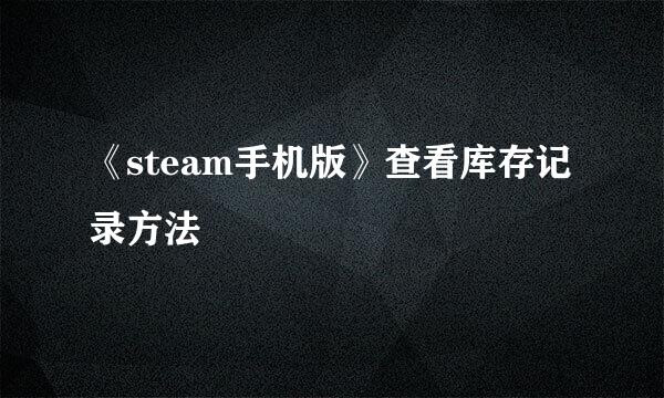 《steam手机版》查看库存记录方法