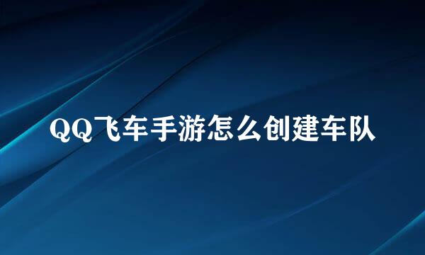 QQ飞车手游怎么创建车队