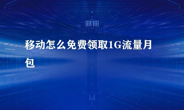 移动怎么免费领取1G流量月包