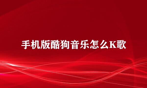 手机版酷狗音乐怎么K歌
