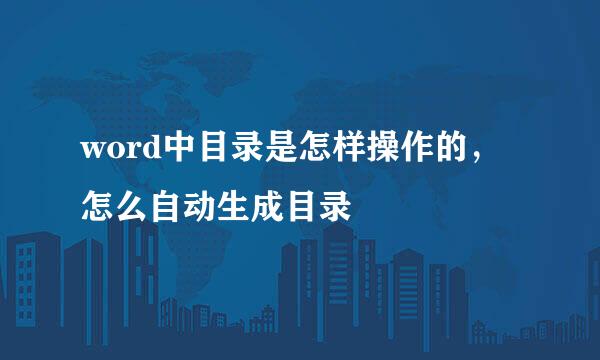 word中目录是怎样操作的，怎么自动生成目录
