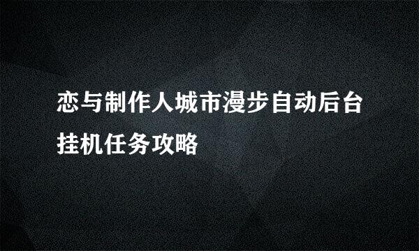 恋与制作人城市漫步自动后台挂机任务攻略
