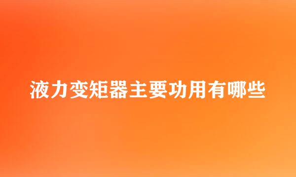 液力变矩器主要功用有哪些