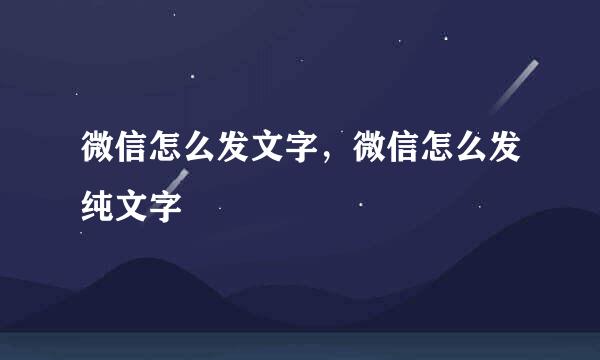 微信怎么发文字，微信怎么发纯文字