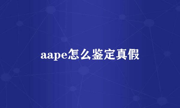 aape怎么鉴定真假
