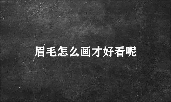 眉毛怎么画才好看呢
