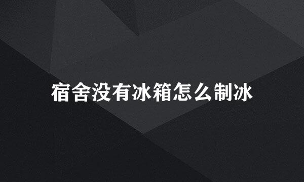 宿舍没有冰箱怎么制冰