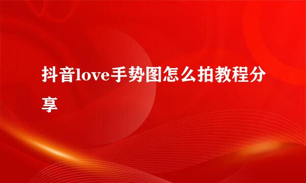 抖音love手势图怎么拍教程分享
