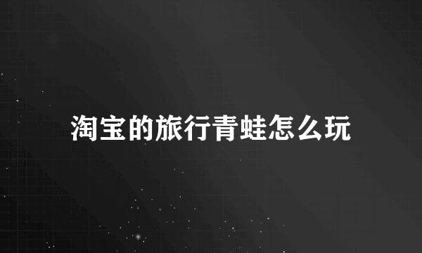 淘宝的旅行青蛙怎么玩