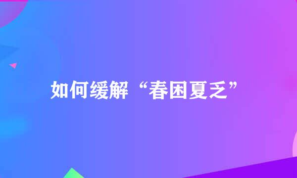 如何缓解“春困夏乏”