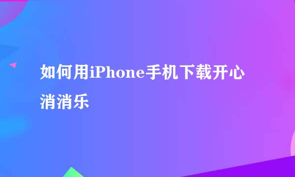 如何用iPhone手机下载开心消消乐