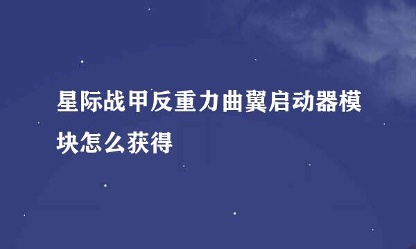 星际战甲反重力曲翼启动器模块怎么获得