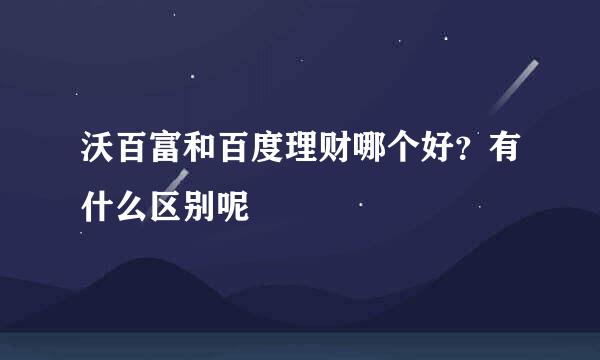 沃百富和百度理财哪个好？有什么区别呢