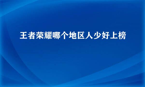 王者荣耀哪个地区人少好上榜