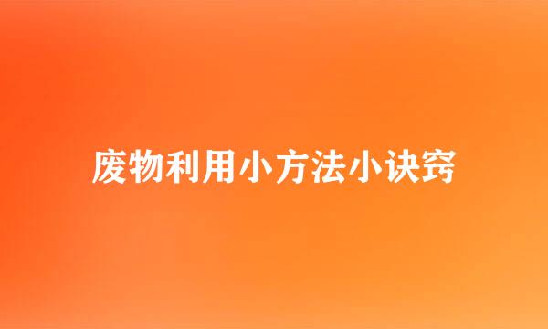 废物利用小方法小诀窍